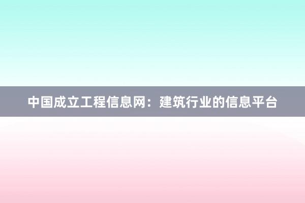 中国成立工程信息网：建筑行业的信息平台