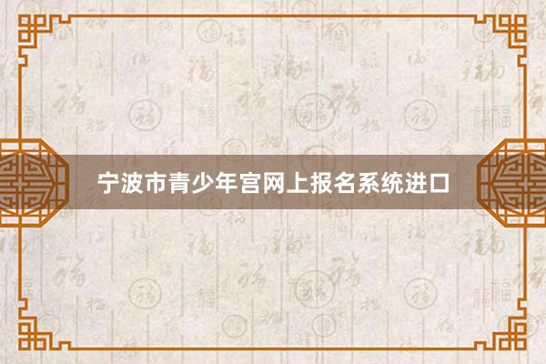 宁波市青少年宫网上报名系统进口