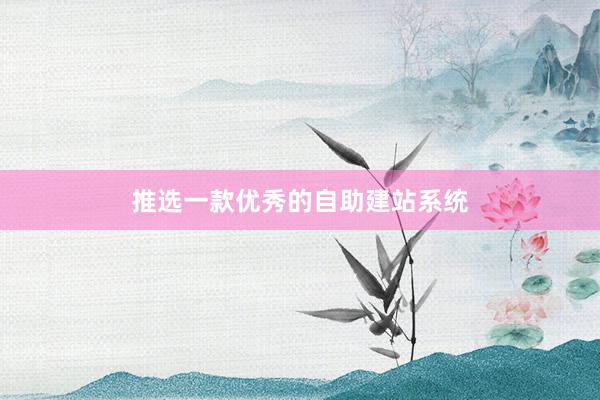推选一款优秀的自助建站系统