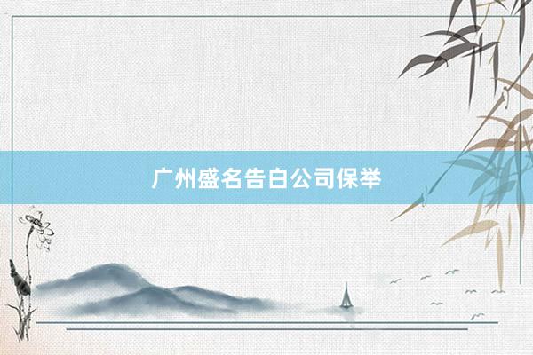 广州盛名告白公司保举