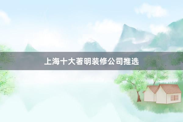 上海十大著明装修公司推选