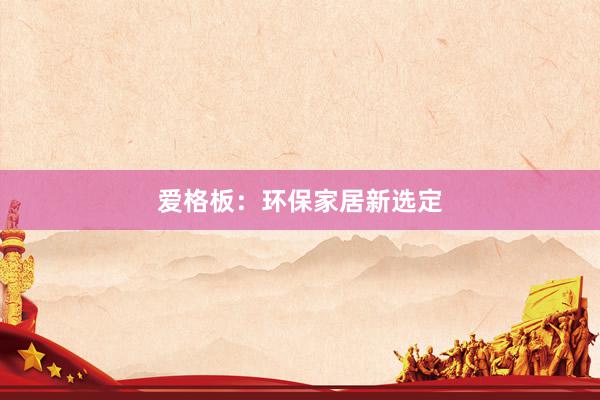 爱格板：环保家居新选定