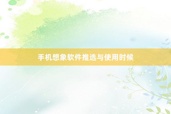 手机想象软件推选与使用时候