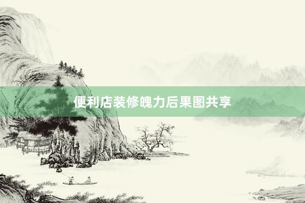 便利店装修魄力后果图共享