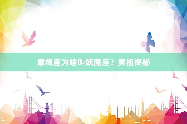 摩羯座为啥叫妖魔座？真相揭秘