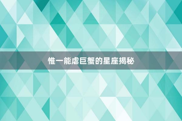 惟一能虐巨蟹的星座揭秘