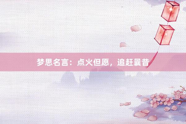 梦思名言：点火但愿，追赶曩昔