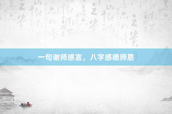 一句谢师感言，八字感德师恩