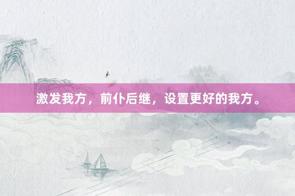 激发我方，前仆后继，设置更好的我方。