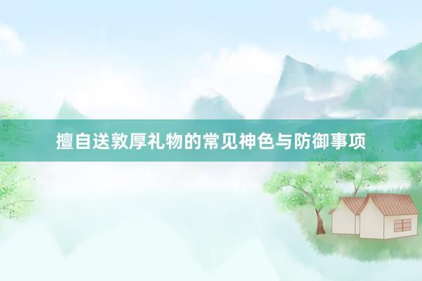擅自送敦厚礼物的常见神色与防御事项
