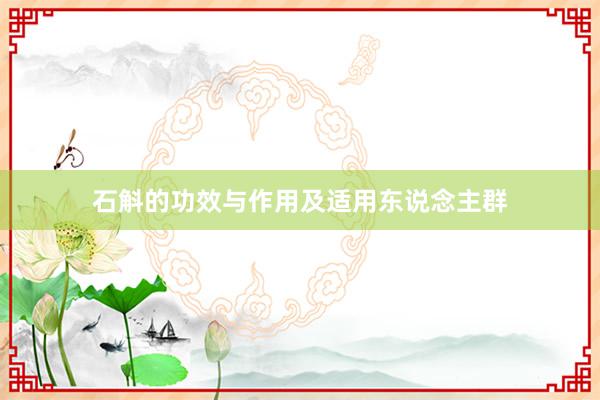 石斛的功效与作用及适用东说念主群
