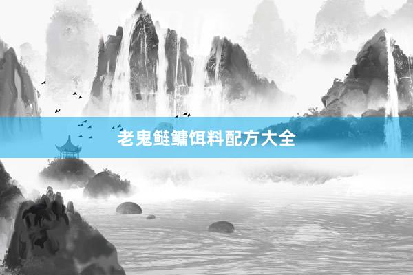 老鬼鲢鳙饵料配方大全