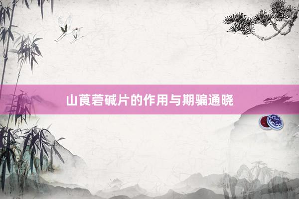 山莨菪碱片的作用与期骗通晓